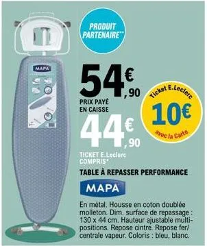 mapa  produit partenaire  54€  prix payé en caisse  44€  ticket e.leclerc compris  table à repasser performance  mapa  en métal. housse en coton doublée molleton. dim. surface de repassage: 130 x 44 c