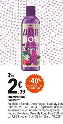 AUSSIE SOS  DEEP REPAIR SHAMPOO  -40%  DE RÉDUCTION IMMEDIATE  3,99  2€  1,39 SHAMPOOING "AUSSIE"  Au choix: Blonde, Deep Repair, Save My Long Hair 290 ml. Le L: 8,24 €. Egalement disponible au même p