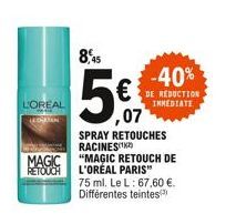 L'OREAL  CHEMAN  MAGIC RETOUCH  8,45  -40%  REDUCTION INMEDIATE  ,07  SPRAY RETOUCHES RACINES  "MAGIC RETOUCH DE L'OREAL PARIS"  75 ml. Le L: 67,60 €. Différentes teintes 