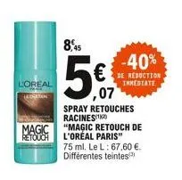 l'oreal  cheman  magic retouch  8,45  -40%  reduction inmediate  ,07  spray retouches racines  "magic retouch de l'oreal paris"  75 ml. le l: 67,60 €. différentes teintes 