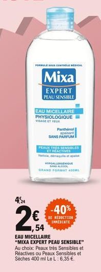 FORMULE SOUS CONTROLE MEDICAL  Mixa  EXPERT PEAU SENSIBLE  EAU MICELLAIRE PHYSIOLOGIQUE  VISAGE ET YEUX  4,24  2€  1,54  Panthenol apaisant  SANS PARFUM  PEAUX TRES SENSIBLES ET REACTIVES Nettole, dém