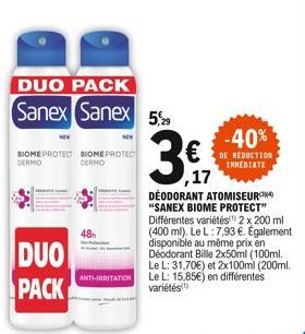 DUO PACK  BIOMEPROTECT BIOMEPROTECT DERMO DERMO  48h  DUO PACK  Sanex Sanex 5%  ANTI-IRRITATION  -40%  DE REDUCTION IMMEDIATE  ,17  DÉODORANT ATOMISEUR  "SANEX BIOME PROTECT" Différentes variétés) 2 x