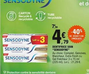 SENSODYNE  SENSODYNE Lot de 3  SENSODYNE  SENSODYNE  Sein Complet  TUBE recyclable  7,⁹9  -40%  DE REDUCTION  IMMEDIATE  79  DENTIFRICE SOIN "SENSODYNE"  Au choix: Complet, Gencives, Blancheur, Extra 