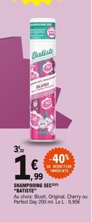 HAMPOOING SEC  Batiste  SWEATER  BLUSH  3,32  1,6  €  ,99  -40%  DE REDUCTION  IMMEDIATE  SHAMPOOING SEC "BATISTE"  Au choix: Blush, Original, Cherry ou Perfect Day 200 ml. Le L: 9,95€ 