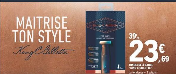 MAITRISE TON STYLE King Gillette  King C-Gillette  Meath  &  FREIHE  STYLE MASTER இகள் 1o oege, Noer none  39%  23€  69  TONDEUSE À BARBE "KING C GILLETTE" La tondeuse + 3 sabots  