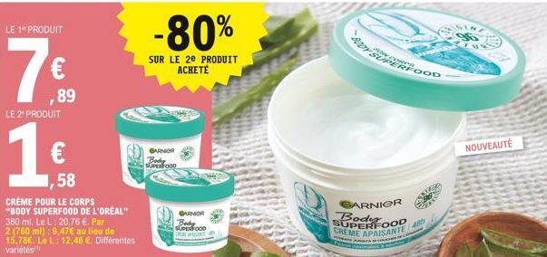 LE 1 PRODUIT  ,89  LE 2 PRODUIT  1,58  CRÈME POUR LE CORPS "BODY SUPERFOOD DE L'ORÉAL" 380 ml. Le L: 20.76 €. Par 2 (760 ml): 9,47€ au lieu de 15,78€. Le L: 12,46 €. Différentes variétés  -80%  SUR LE