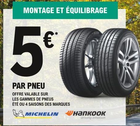 5€  MONTAGE ET ÉQUILIBRAGE  PAR PNEU  OFFRE VALABLE SUR LES GAMMES DE PNEUS ÉTÉ OU 4 SAISONS DES MARQUES  SAMICHELIN напкоокт  driving emotion 