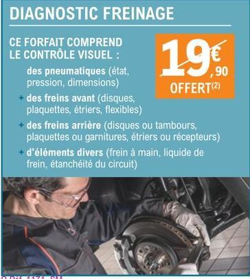 DIAGNOSTIC FREINAGE  CE FORFAIT COMPREND LE CONTRÔLE VISUEL:  19€  OFFERT (²)  des pneumatiques (état, pression, dimensions) + des freins avant (disques, plaquettes, étriers, flexibles)  + des freins 