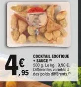4€  cocktail exotique +sauce 500 g. le kg: 9,90 €. différentes variétés à  95 des poids différents 