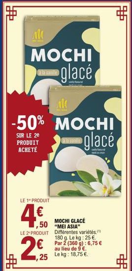 距  €  à la vanille  AM  MOCHI glacé  LE 1" PRODUIT  4.€0  1,50  LE 2 PRODUIT  €  ,25  AM  -50% MOCHI  SUR LE 2e PRODUIT ACHETÉ  glacé  a la vanille  #  MOCHI GLACÉ "MEI ASIA" Différentes variétés, 180