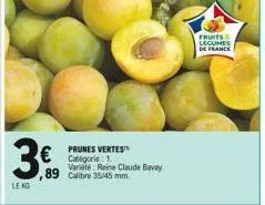 360  €  le kg  prunes vertes  varieté reine claude bavay  ,89 calibre 35/45 mm.  fruits & legumes de france 