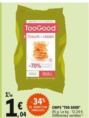 1%  TooGood  TOMATE & HERBES  -70%  SOJA  -34% RECTION CHIPS TOO GOOD" IMMERATE  85 g. Le kg: 12.24 € Differentes variétés 