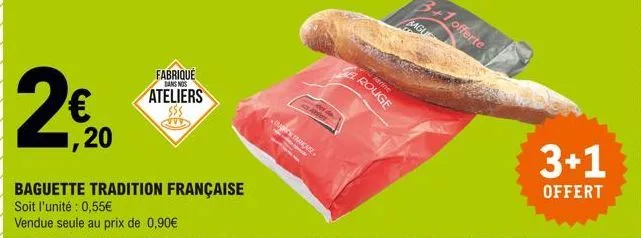 1,20  fabrique  dans nos  ateliers  baguette tradition française  soit l'unité : 0,55€ vendue seule au prix de 0,90€  des do a  francase.  farine  rouge  3+1  offert 