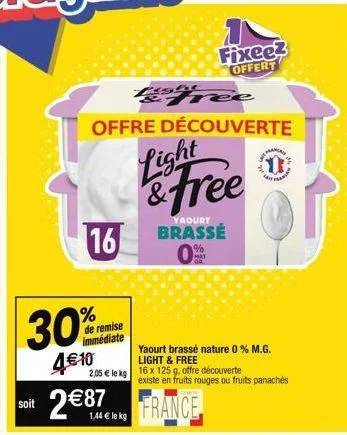 soit  30%  4€10  16  de remise immédiate  2,05 € le kg  free  offre découverte  light & free  yaourt  brassé  0%  fixee2 offert  2€87. france  1,44 kg  yaourt brassé nature 0 % m.g. light & free  d  1