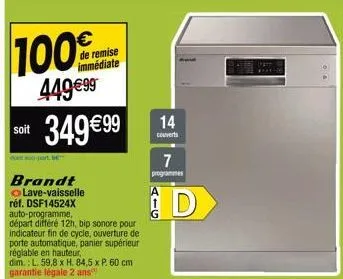 100%  449 €99  soit  doet soo-part, be  349 €99  brandt lave-vaisselle réf. dsf14524x auto-programme,  départ différé 12h, bip sonore pour indicateur fin de cycle, ouverture de porte automatique, pani