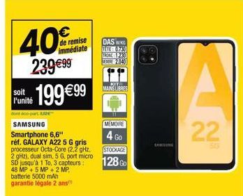 40  de remise immédiate  239 €99 Funité 199€99  soit  SAMSUNG  Smartphone 6,6" réf. GALAXY A22 5 G gris processeur Octa-Core (2,2 GHz, 2 gHz), dual sim, 5 G, port micro SD jusqu'à 1 To, 3 capteurs: 48