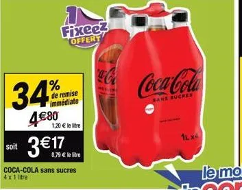 34%  4€80  fixeez offert  % de remise immédiate  1,20 € le litre  soit 3€17  0,79 € le litre  coca-cola sans sucres  4 x 1 litre  coca-cola  sans sucres  1lx4 