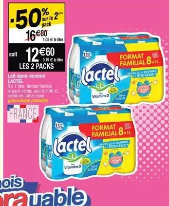 % sur le 2  pack  16€80  1,05 € le litre  soit le litre  les 2 packs  lait demi-écrémé lactel  8 x 1 litre, format familial le pack vendu seul à 8,40 €. existe en lait écrémé (panachage possible)  fra