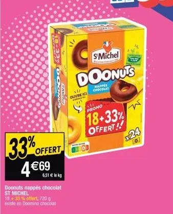 33% 4 €69  18-33%  offert  donuts  miche  6,51 € le kg  doonuts nappés chocolat st michel 18+ 33% offert, 720 g existe en doomino chocolat  ܤܪ ܚ ܕ ܕܝ ܒܐܢ  x1/ ouvre ici  amones  s'michel  doonuts  hap