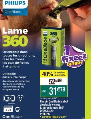 PHILIPS  OneBlade  Lame  360  2x  mmmmm  Orientable dans toutes les directions, rase les zones les plus difficiles  à atteindre.  5in1  Utilisable  aussi sur le corps. Accessoire de protection des zon