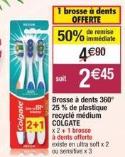 Colgate  1 brosse à dents  OFFERTE  50% de remise  immédiate  soit  2 €45  Brosse à dents 360° 25 % de plastique recyclé médium COLGATE  x 2 + 1 brosse  à dents offerte existe en ultra soft x 2 ou sen