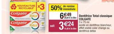 Colgate  Colgate  NOUVEAU  RECYCLABLE 3 50% de remise  immédiate  Total  Total  OFF!!  soit  6€49  28,84 € le lire  3 €24  3 x 75 ml  existe en dentifrice blancheur, 14,40 € le litre effet visible col