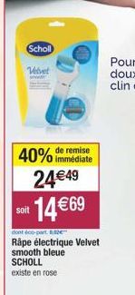 Scholl  Velvet  soit  remise  40% immédiate 24€49  14 €69  dont éco-part. 8,02€™"  Råpe électrique Velvet smooth bleue SCHOLL  existe en rose 