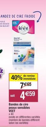 BANDES DE CIRE FROIDE  Veet  remise  40% immédiate 7€65  4€59  soit  Bandes de cire peaux sensibles  VEET x 40  existe en différentes variétés (nombre de bandes différent selon les variétés) 