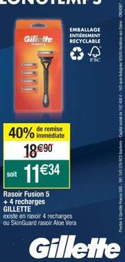 soit  40% de remise immédiate 18 €90 11€34  Gillette  Rasoir Fusion 5 + 4 recharges GILLETTE  existe en rasoir 4 recharges ou SkinGuard rasoir Aloe Vera  EMBALLAGE  ENTIÈREMENT RECYCLABLE  FSC  Procte