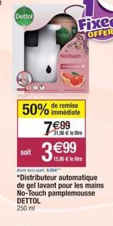 Dettol  No louch  remise  50% immédiate 7€99  31,96 € le litre  soit 3€99  dont éco-part 0,02€  *Distributeur automatique de gel lavant pour les mains No-Touch pamplemousse DETTOL 250 ml 