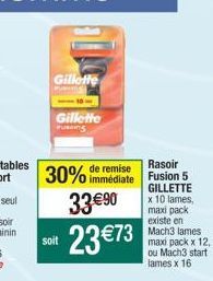 Gillette  Gillette  Rasoir  30% immédiate Fusion 5  remise  GILLETTE  33 €90  23 €73  soit  x 10 lames, maxi pack existe en Mach3 lames-maxi pack x 12, ou Mach3 start lames x 16 