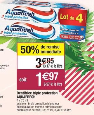 Aquafresh  3 triple protection  Aquafresh 3 triple protection  de remise  50% immédiate  soit  €95 13,17 € le litre  1€97  Lot de 4  menthe fraiche menta fresca  24h Sugar Ace  Protection  Dentifrice 