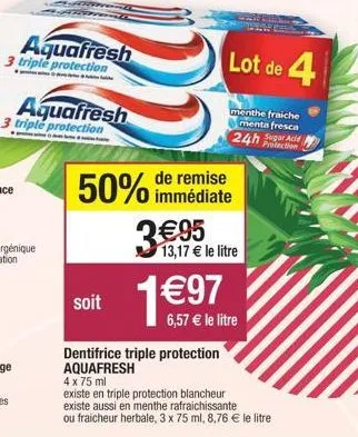 aquafresh  3 triple protection  aquafresh 3 triple protection  de remise  50% immédiate  soit  €95 13,17 € le litre  1€97  lot de 4  menthe fraiche menta fresca  24h sugar ace  protection  dentifrice 