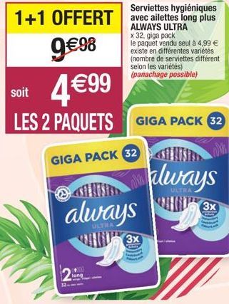 long  1+1 OFFERT  9 €98 4€99  soit  LES 2 PAQUETS  GIGA PACK 32  N  always  ULTRA  3x  Serviettes hygiéniques avec ailettes long plus ALWAYS ULTRA  x 32, giga pack  le paquet vendu seul à 4,99 € exist