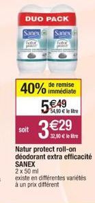 DUO PACK  Sanex  Sanex  soit  remise  40% immédiate  54,90 € le litre  3€2  Natur protect roll-on déodorant extra efficacité SANEX 2 x 50 ml  existe en différentes variétés à un prix différent 