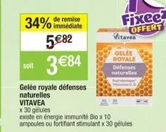 soit  34% de remise  immédiate  5€82  3 €84  gelée royale défenses  naturelles  vitavea  x 30 gélules  existe en énergie immunité bio x 10 ampoules ou fortifiant stimulant x 30 gélules  fixee? offert 