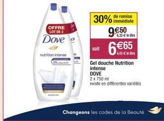 OFFRE LOT DE 2  Dove  nutrition intense  30% de remise  immédiate  9€50  6,33 € le litre  soit 6€65  4,43 € le litre  Gel douche Nutrition intense DOVE  2 x 750 ml  existe en différentes variétés  Cha