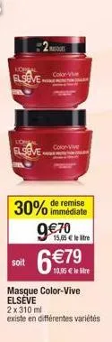 loreal  elseve  lowal  elseve  soit  colore  30% de remise  immédiate  color vive  9€70  15,65 € le tre  6 €79  10,95 € le litre  masque color-vive elseve 2x 310 ml  existe en différentes variétés 