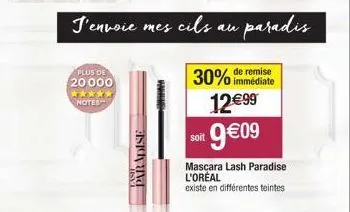 plus de  20000 ***** notes  paradise  j'envoie mes cils au paradis  30% de remise  immédiate  12€99  soit 9€09  mascara lash paradise l'oréal  existe en différentes teintes 