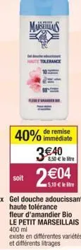 soit  marseillais  haute tolerance  40% de remise  immédiate  3€40  8,50 € le litre  2€0  5,10 € 1  gel douche adoucissant haute tolérance fleur d'amandier bio le petit marseillais 400 ml  existe en d