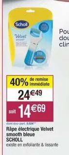 scholl  velvet  soit  remise  40% immédiate 24€49  14 €69  dont éco-part.82€™  råpe électrique velvet  smooth bleue scholl  existe en exfoliante & lissante 