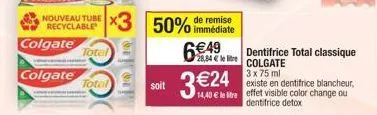 nouveau tube recyclable  colgate  colgate  x3  total  total  off!!  50% de remise  immédiate  soit  6€49  28,84 € le lie  3€24  dentifrice total classique colgate 3 x 75 ml  existe en dentifrice blanc