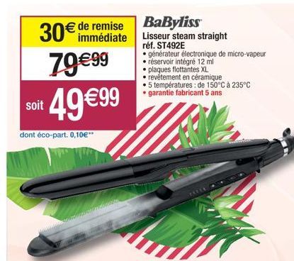 soit  remise  30€ de médiate  79€99  dont éco-part. 0,10€"  49 €99  matow  BaByliss Lisseur steam straight  réf. ST492E  générateur électronique de micro-vapeur réservoir intégré 12 ml plaques flottan