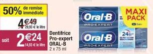 soit  50% de remise  immédiate  4€49  29,90 € le lire  Dentifrice  2€24 Pro-expert  14,93 € le litre  ORAL-B 2 x 75 ml  MAXI  Oral-B PACK  -PRO-EXPERT  Oral-B  PRO-EXPERT 
