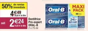 soit  50% de remise  immédiate  4€49  29,90 € le lire  dentifrice  2€24 pro-expert  14,93 € le litre  oral-b 2 x 75 ml  maxi  oral-b pack  -pro-expert  oral-b  pro-expert 