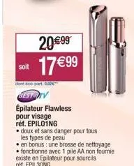 soit  20€99  17 € 99  dont eco-part. b  besto  épilateur flawless pour visage  réf. epilo1ng  • doux et sans danger pour tous  les types de peau 