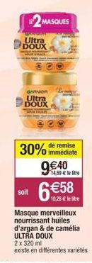 GRROGENT  Ultra DOUX  GARNOR  Ultra DOUX  2MASQUES  soit  30% de remise  immédiate  9€40  14,69 € le stre  6€58.0  Masque merveilleux nourrissant huiles. d'argan & de camélia  ULTRA DOUX  2 x 320 ml  