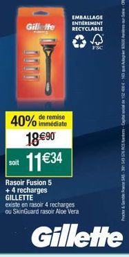 soit  40% de remise immédiate 18 €90 11€34  Gillette  Rasoir Fusion 5  + 4 recharges GILLETTE  existe en rasoir 4 recharges ou SkinGuard rasoir Aloe Vera  EMBALLAGE  ENTIÈREMENT RECYCLABLE  FSC  Gille