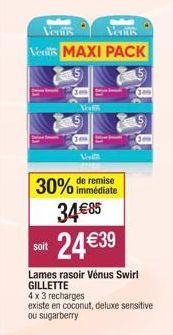 Ventus  Venus  Venit MAXI PACK  300  Vevi  soit  Vesi  remise  30% immédiate 34 €85  24 €39  Lames rasoir Vénus Swirl GILLETTE  4 x 3 recharges existe en coconut, deluxe sensitive ou sugarberry  300 