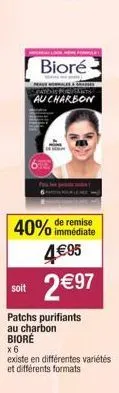 soit  bioré  disporicants  au charbon  remise  40% immédiate 4€95  2 €97  patchs purifiants au charbon  biore  x6  existe en différentes variétés  et différents formats 